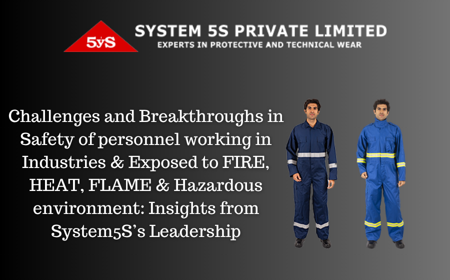 Challenges and Breakthroughs in Safety of personnel working in Industries & Exposed to FIRE, HEAT, FLAME & Hazardous environment: Insights from System5S’s Leadership